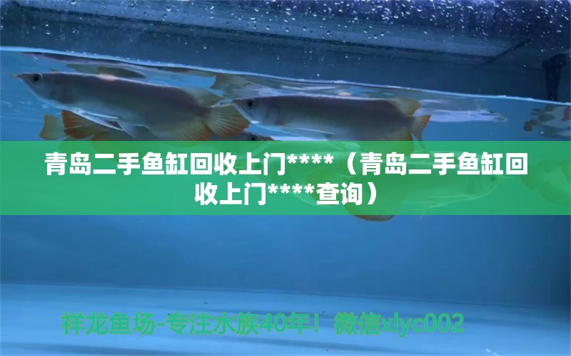 青島二手魚(yú)缸回收上門(mén)****（青島二手魚(yú)缸回收上門(mén)****查詢(xún)）