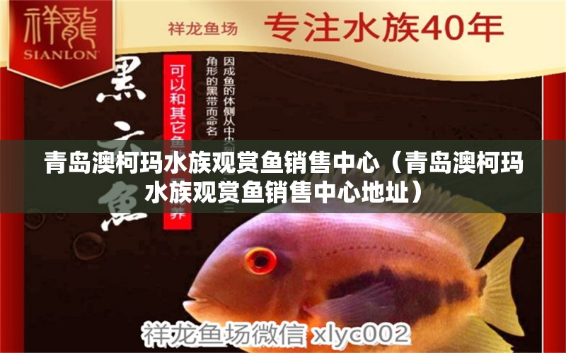 青島澳柯瑪水族觀賞魚銷售中心（青島澳柯瑪水族觀賞魚銷售中心地址）