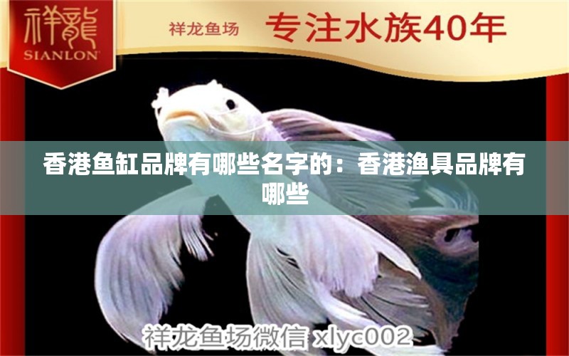 香港魚缸品牌有哪些名字的：香港漁具品牌有哪些 觀賞魚市場