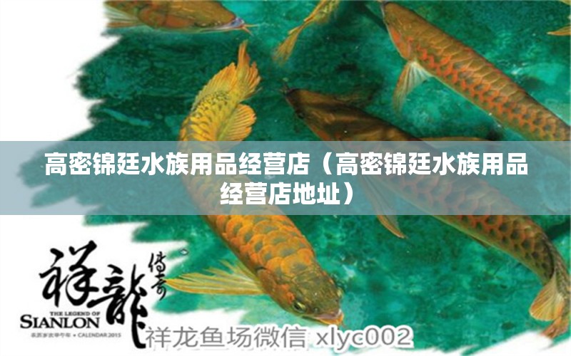 高密錦廷水族用品經(jīng)營(yíng)店（高密錦廷水族用品經(jīng)營(yíng)店地址）