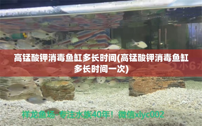 高錳酸鉀消毒魚(yú)缸多長(zhǎng)時(shí)間(高錳酸鉀消毒魚(yú)缸多長(zhǎng)時(shí)間一次) 魚(yú)缸水質(zhì)穩(wěn)定劑