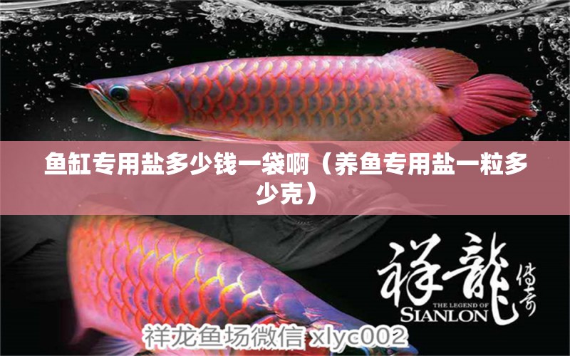 魚缸專用鹽多少錢一袋?。B(yǎng)魚專用鹽一粒多少克）