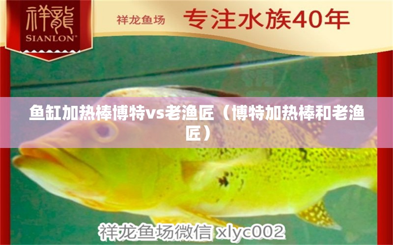 魚缸加熱棒博特vs老漁匠（博特加熱棒和老漁匠）