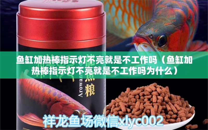 魚(yú)缸加熱棒指示燈不亮就是不工作嗎（魚(yú)缸加熱棒指示燈不亮就是不工作嗎為什么）