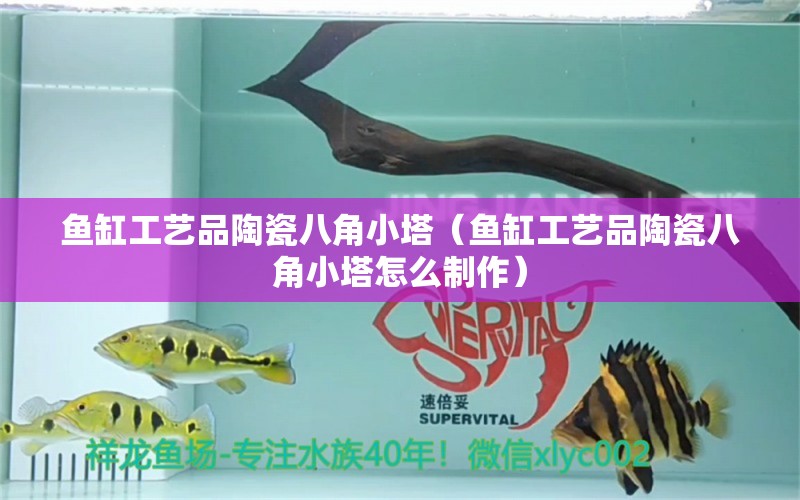 魚缸工藝品陶瓷八角小塔（魚缸工藝品陶瓷八角小塔怎么制作）