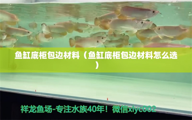 魚缸底柜包邊材料（魚缸底柜包邊材料怎么選）