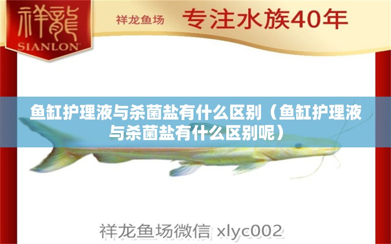 魚缸護理液與殺菌鹽有什么區(qū)別（魚缸護理液與殺菌鹽有什么區(qū)別呢）