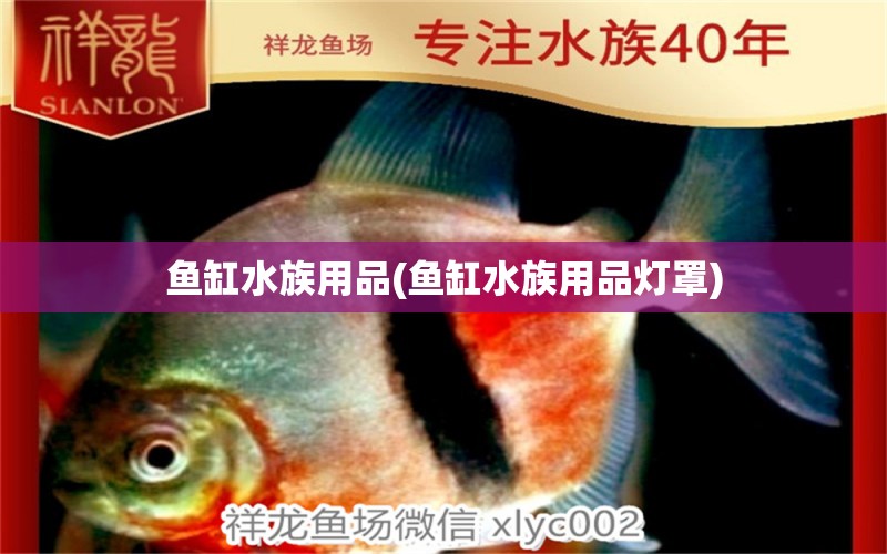 魚(yú)缸水族用品(魚(yú)缸水族用品燈罩)