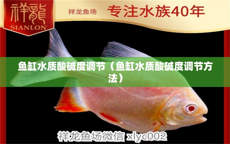 魚缸水質(zhì)酸堿度調(diào)節(jié)（魚缸水質(zhì)酸堿度調(diào)節(jié)方法）