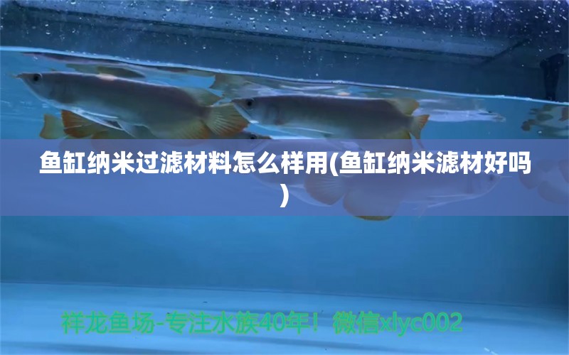 魚(yú)缸納米過(guò)濾材料怎么樣用(魚(yú)缸納米濾材好嗎)