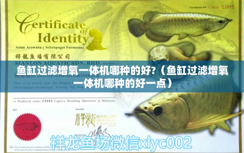 魚(yú)缸過(guò)濾增氧一體機(jī)哪種的好?（魚(yú)缸過(guò)濾增氧一體機(jī)哪種的好一點(diǎn)） 速倍妥魚(yú)糧魚(yú)藥