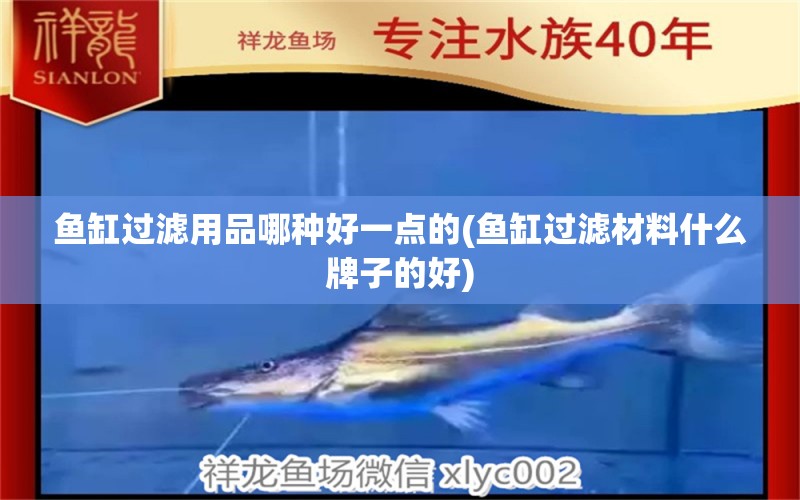 魚(yú)缸過(guò)濾用品哪種好一點(diǎn)的(魚(yú)缸過(guò)濾材料什么牌子的好) 魚(yú)缸風(fēng)水 第1張