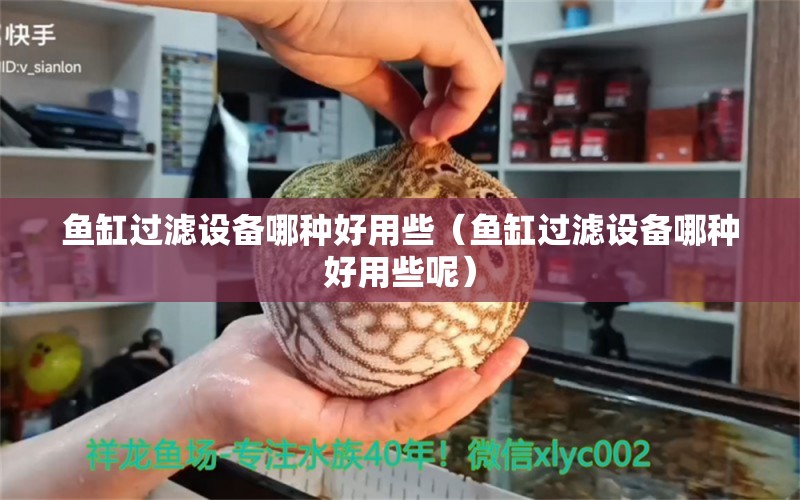 魚缸過濾設(shè)備哪種好用些（魚缸過濾設(shè)備哪種好用些呢）