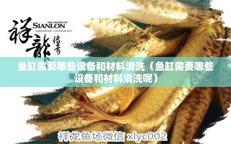 魚缸需要哪些設(shè)備和材料清洗（魚缸需要哪些設(shè)備和材料清洗呢）