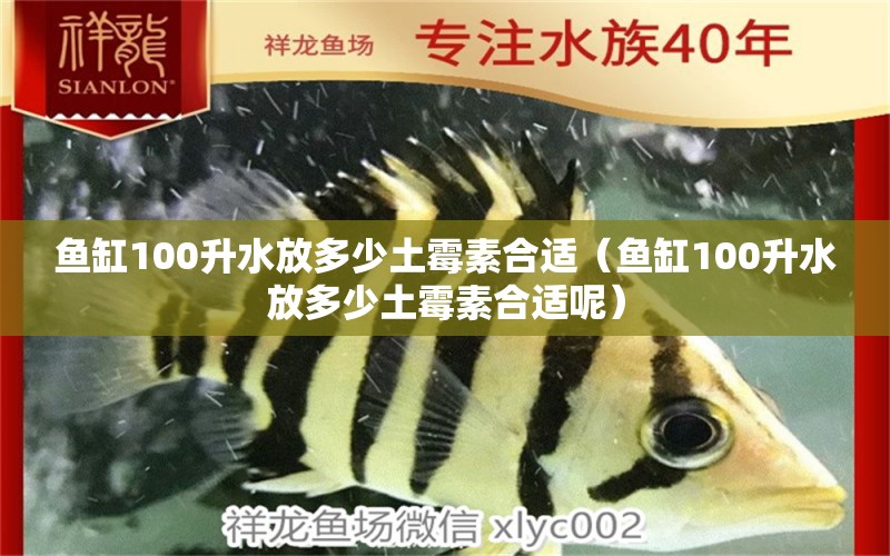 魚缸100升水放多少土霉素合適（魚缸100升水放多少土霉素合適呢） 祥龍水族醫(yī)院