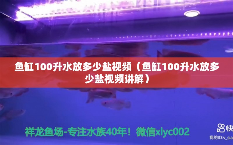 魚缸100升水放多少鹽視頻（魚缸100升水放多少鹽視頻講解） 魚缸百科