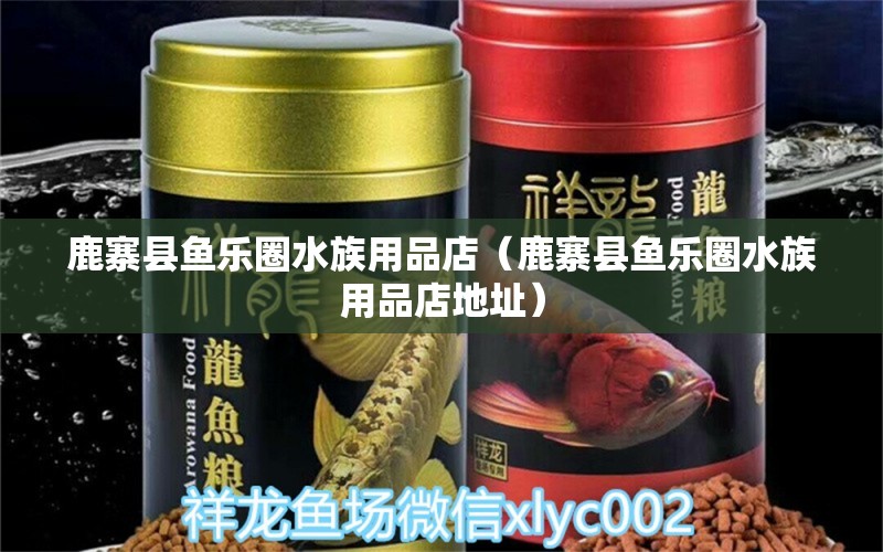 鹿寨縣魚樂圈水族用品店（鹿寨縣魚樂圈水族用品店地址） 水族用品