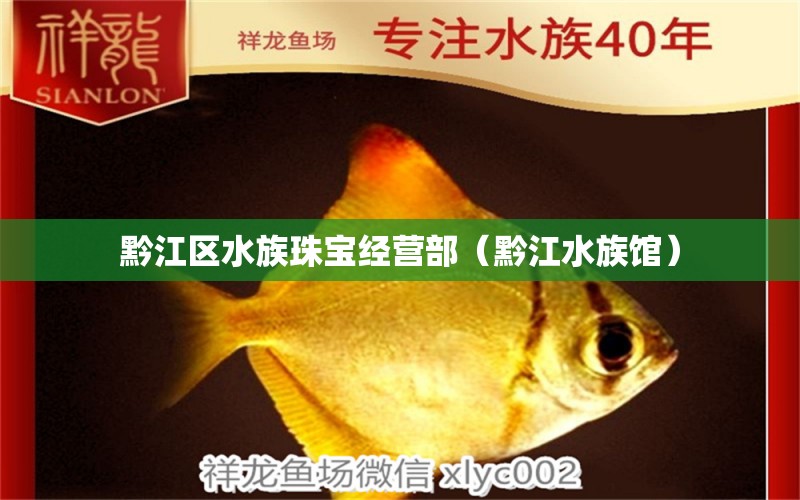 黔江區(qū)水族珠寶經(jīng)營部（黔江水族館） 全國水族館企業(yè)名錄