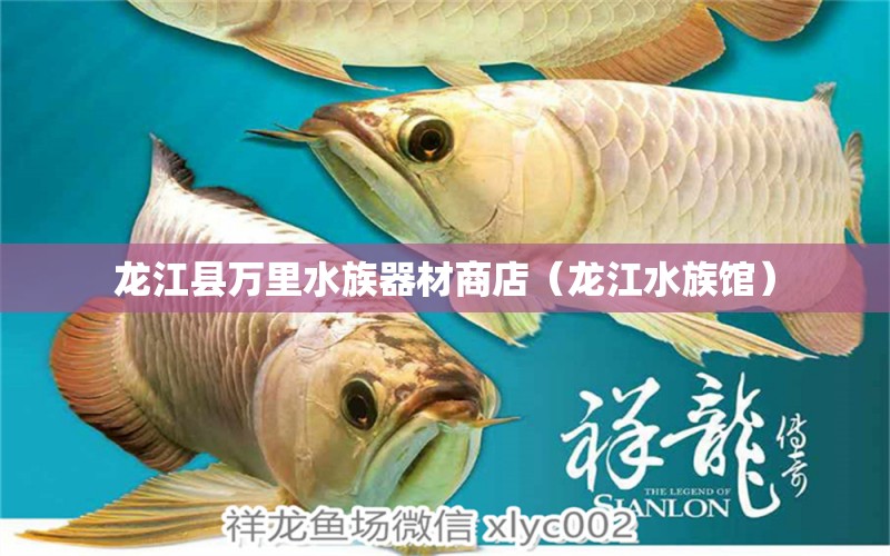 龍江縣萬里水族器材商店（龍江水族館）