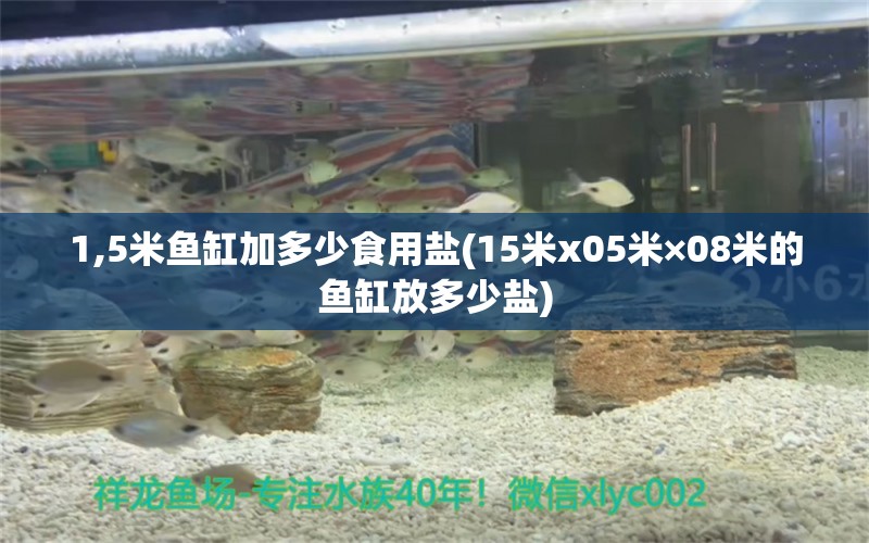 1,5米魚缸加多少食用鹽(15米x05米×08米的魚缸放多少鹽)