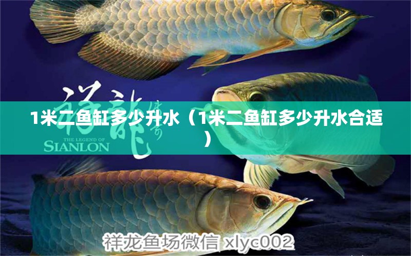 1米二魚缸多少升水（1米二魚缸多少升水合適）