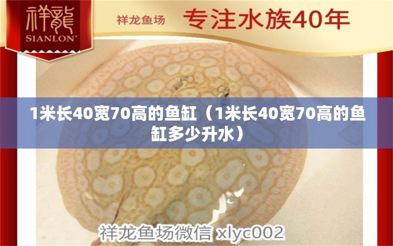 1米長40寬70高的魚缸（1米長40寬70高的魚缸多少升水）