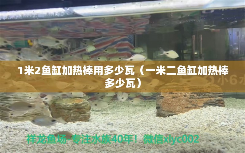 1米2魚缸加熱棒用多少瓦（一米二魚缸加熱棒多少瓦）