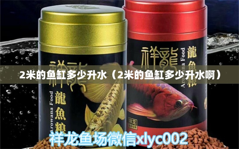 2米的魚(yú)缸多少升水（2米的魚(yú)缸多少升水?。? title=