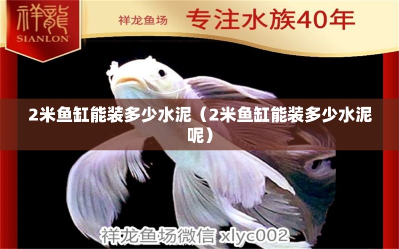 2米魚(yú)缸能裝多少水泥（2米魚(yú)缸能裝多少水泥呢）