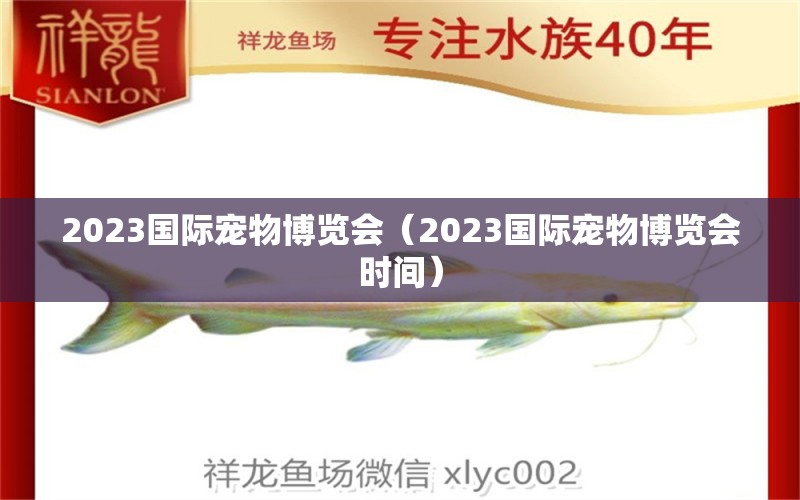 2023國際寵物博覽會（2023國際寵物博覽會時間）