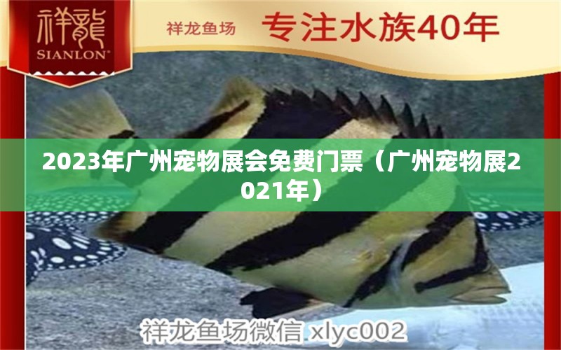 2023年廣州寵物展會免費(fèi)門票（廣州寵物展2021年） 觀賞魚