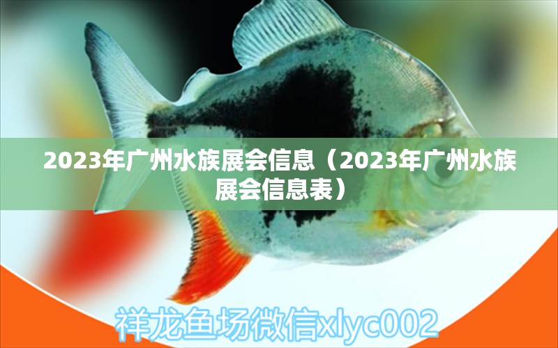 2023年廣州水族展會(huì)信息（2023年廣州水族展會(huì)信息表）