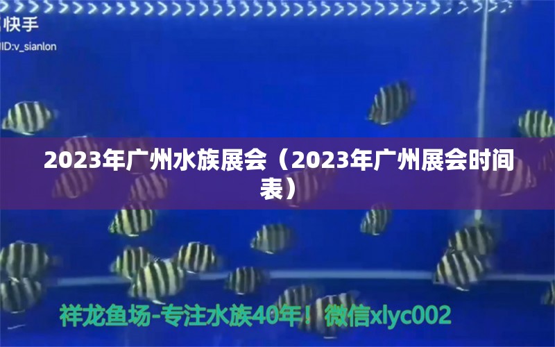 2023年廣州水族展會(huì)（2023年廣州展會(huì)時(shí)間表）