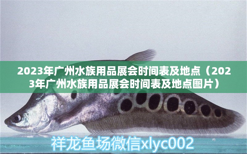 2023年廣州水族用品展會時間表及地點（2023年廣州水族用品展會時間表及地點圖片）