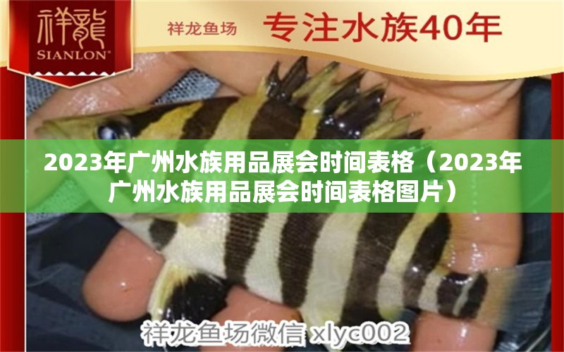 2023年廣州水族用品展會(huì)時(shí)間表格（2023年廣州水族用品展會(huì)時(shí)間表格圖片）