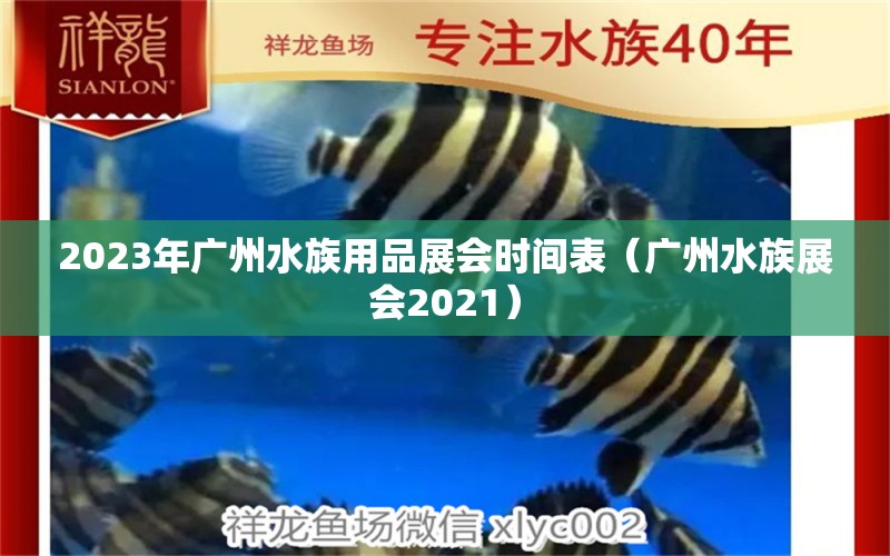 2023年廣州水族用品展會時間表（廣州水族展會2021）