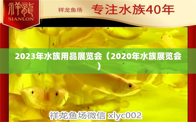 2023年水族用品展覽會(huì)（2020年水族展覽會(huì)）