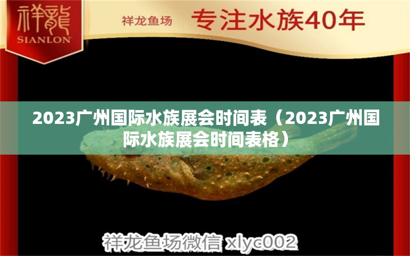 2023廣州國際水族展會時間表（2023廣州國際水族展會時間表格） 水族展會