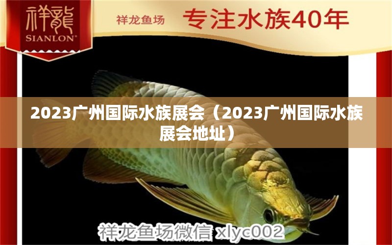 2023廣州國際水族展會(huì)（2023廣州國際水族展會(huì)地址）