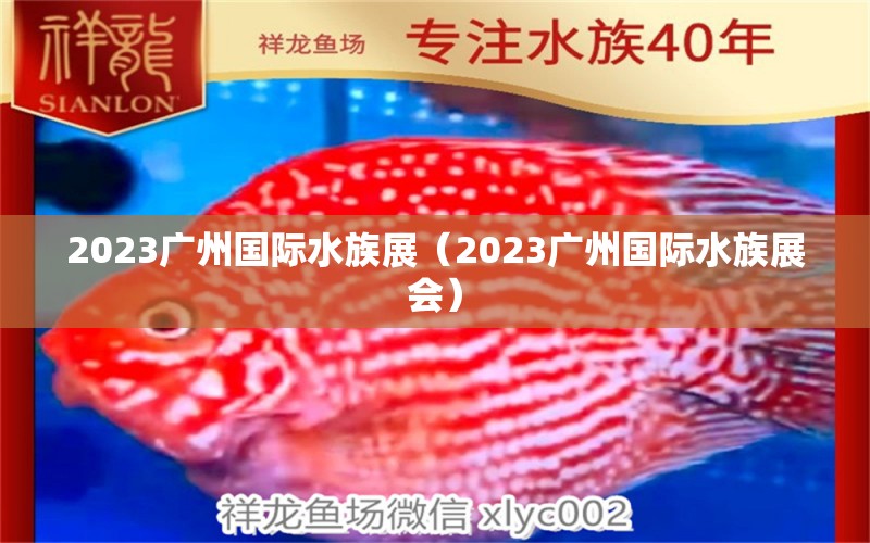 2023廣州國際水族展（2023廣州國際水族展會(huì)）