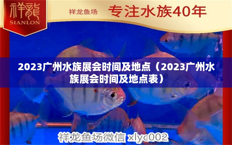 2023廣州水族展會時間及地點（2023廣州水族展會時間及地點表）