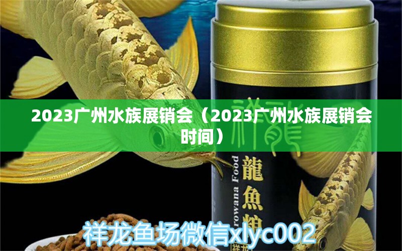 2023廣州水族展銷(xiāo)會(huì)（2023廣州水族展銷(xiāo)會(huì)時(shí)間）