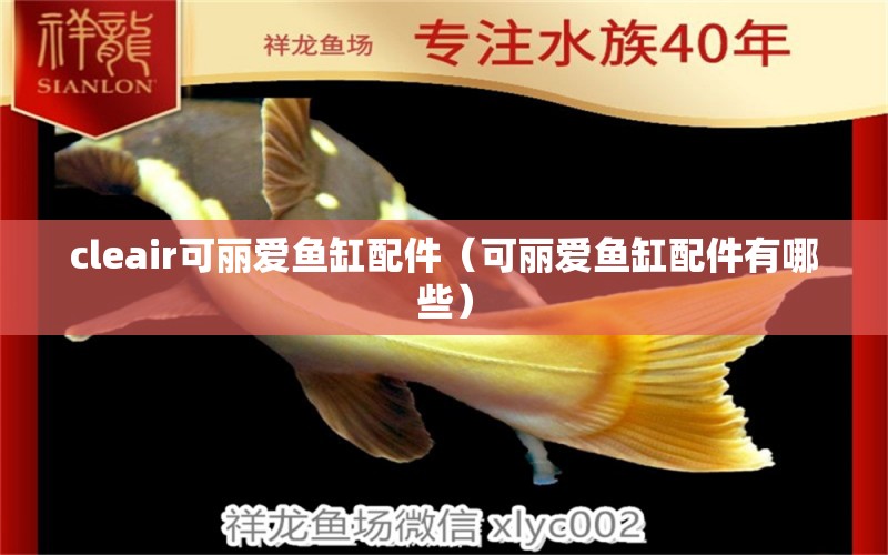 cleair可麗愛魚缸配件（可麗愛魚缸配件有哪些） iwish愛唯希品牌魚缸