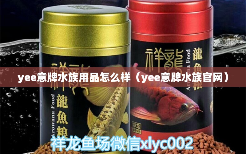 yee意牌水族用品怎么樣（yee意牌水族官網(wǎng)） yee