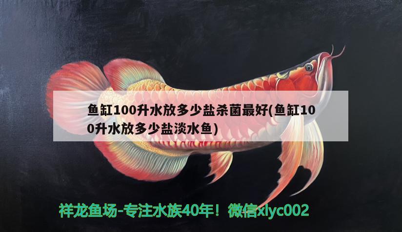 魚缸100升水放多少鹽殺菌最好(魚缸100升水放多少鹽淡水魚) 魚缸風水