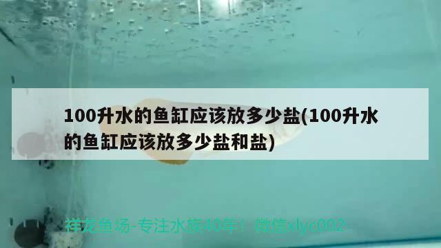 100升水的魚缸應(yīng)該放多少鹽(100升水的魚缸應(yīng)該放多少鹽和鹽)