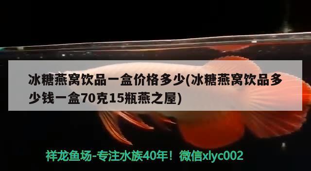 冰糖燕窩飲品一盒價格多少(冰糖燕窩飲品多少錢一盒70克15瓶燕之屋)