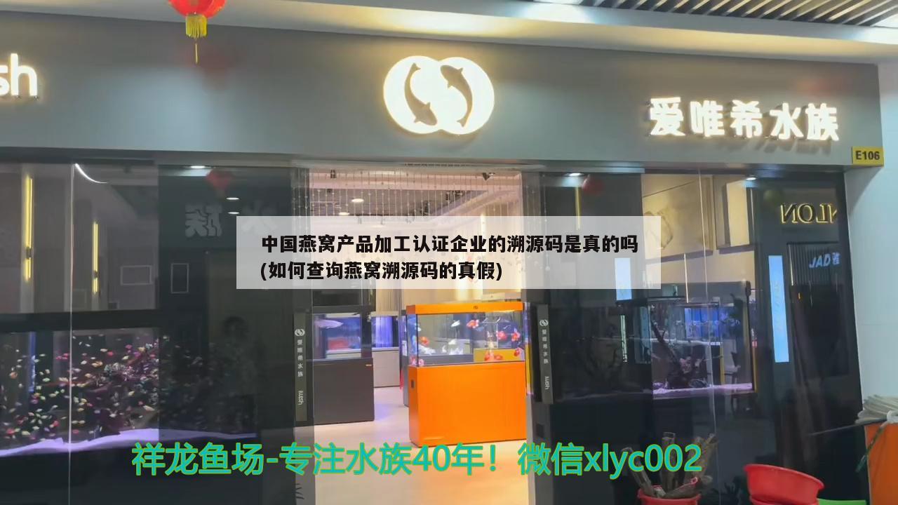 中國燕窩產品加工認證企業(yè)的溯源碼是真的嗎(如何查詢燕窩溯源碼的真假) 馬來西亞燕窩