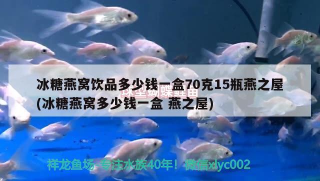 冰糖燕窩飲品多少錢一盒70克15瓶燕之屋(冰糖燕窩多少錢一盒燕之屋) 馬來西亞燕窩