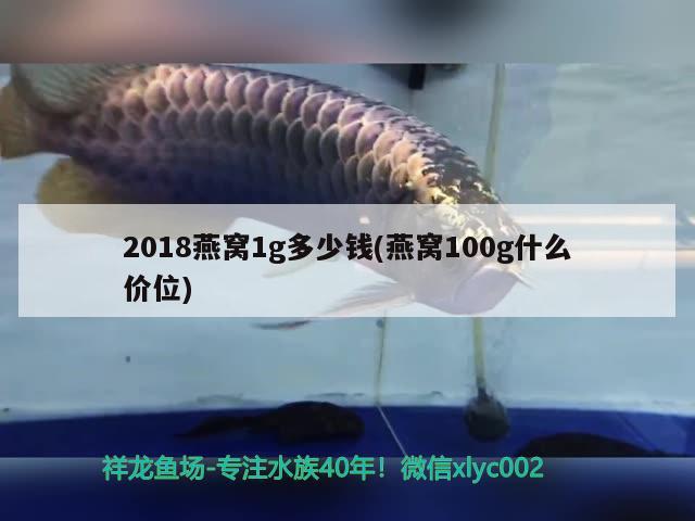 2018燕窩1g多少錢(燕窩100g什么價(jià)位) 馬來西亞燕窩